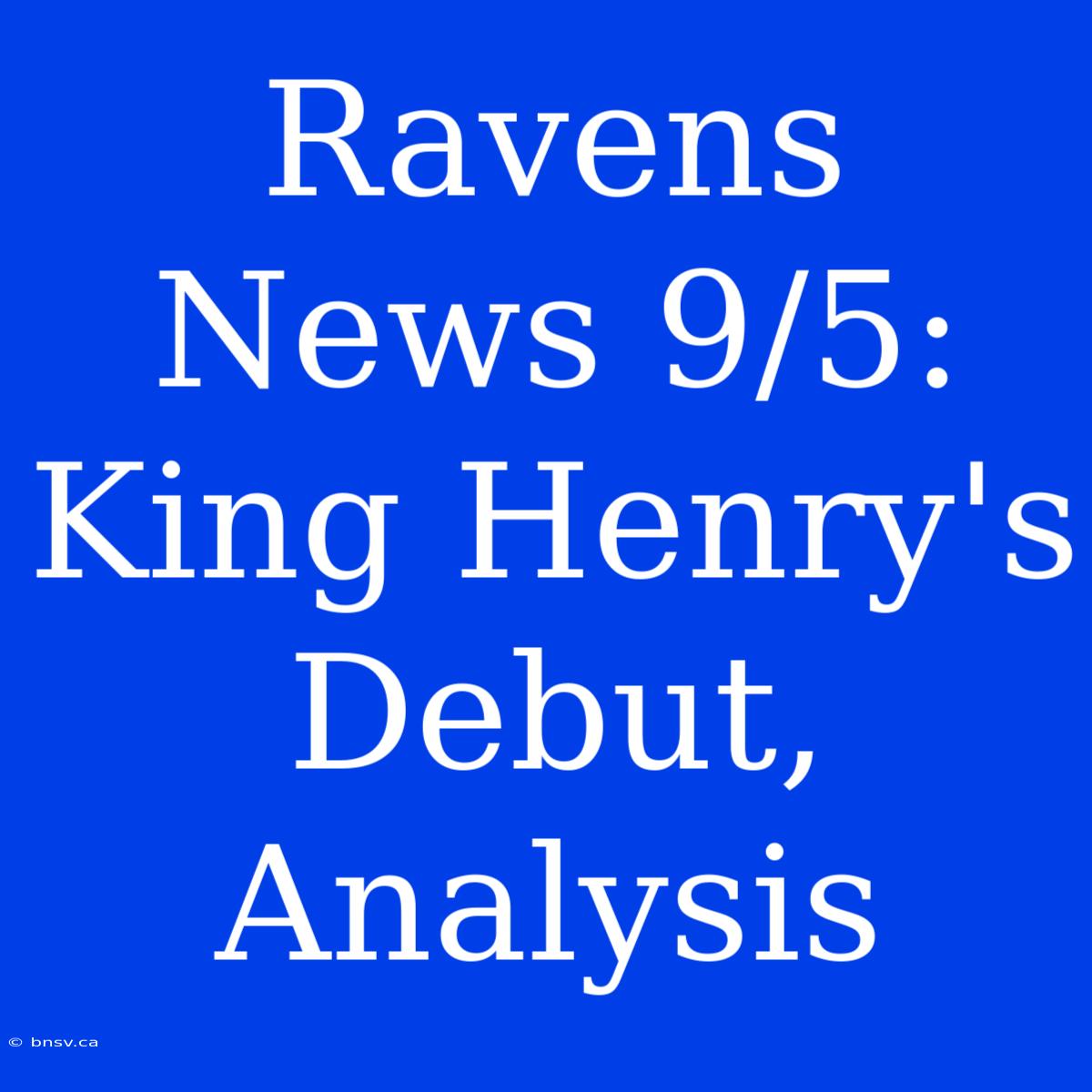 Ravens News 9/5: King Henry's Debut, Analysis