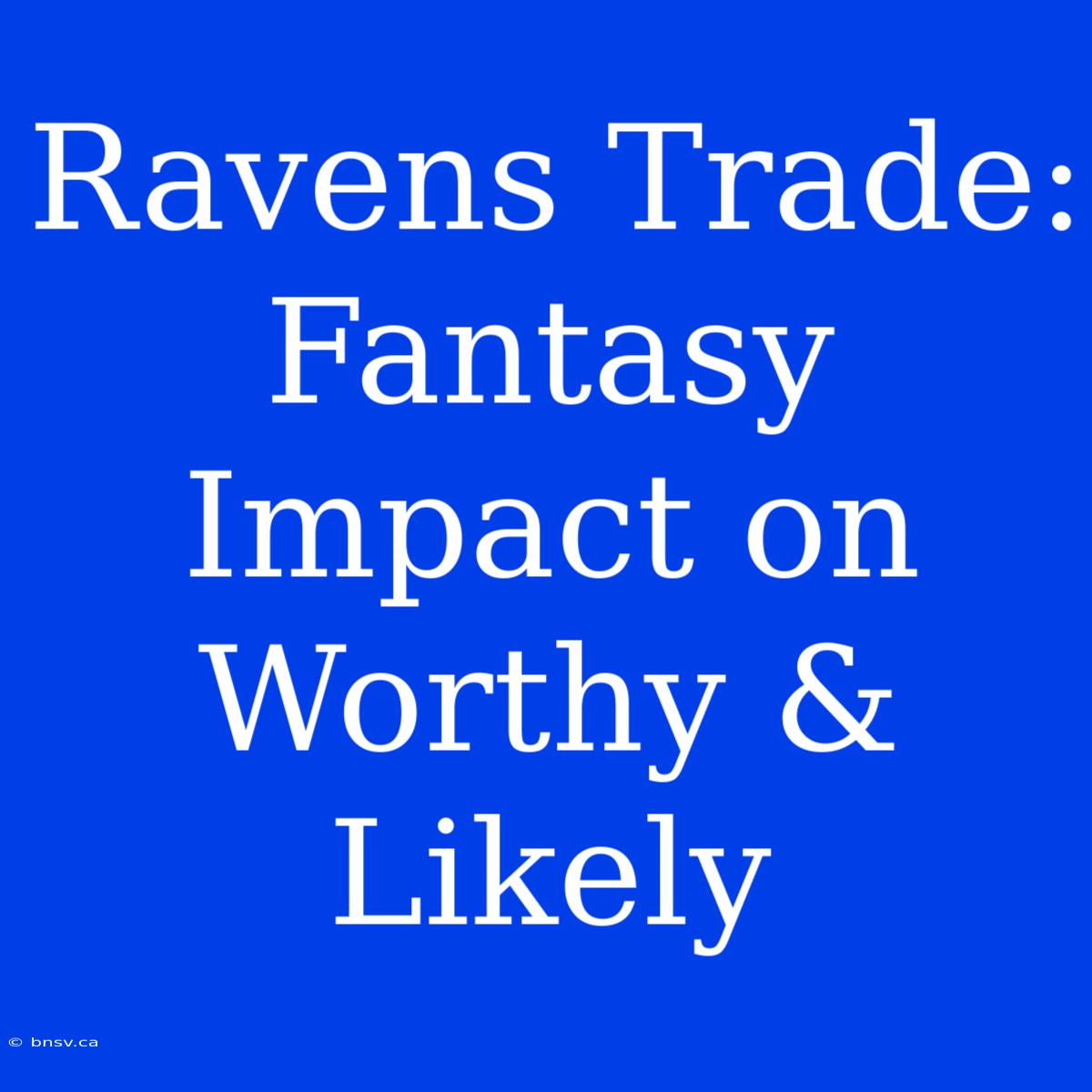 Ravens Trade:  Fantasy Impact On Worthy & Likely