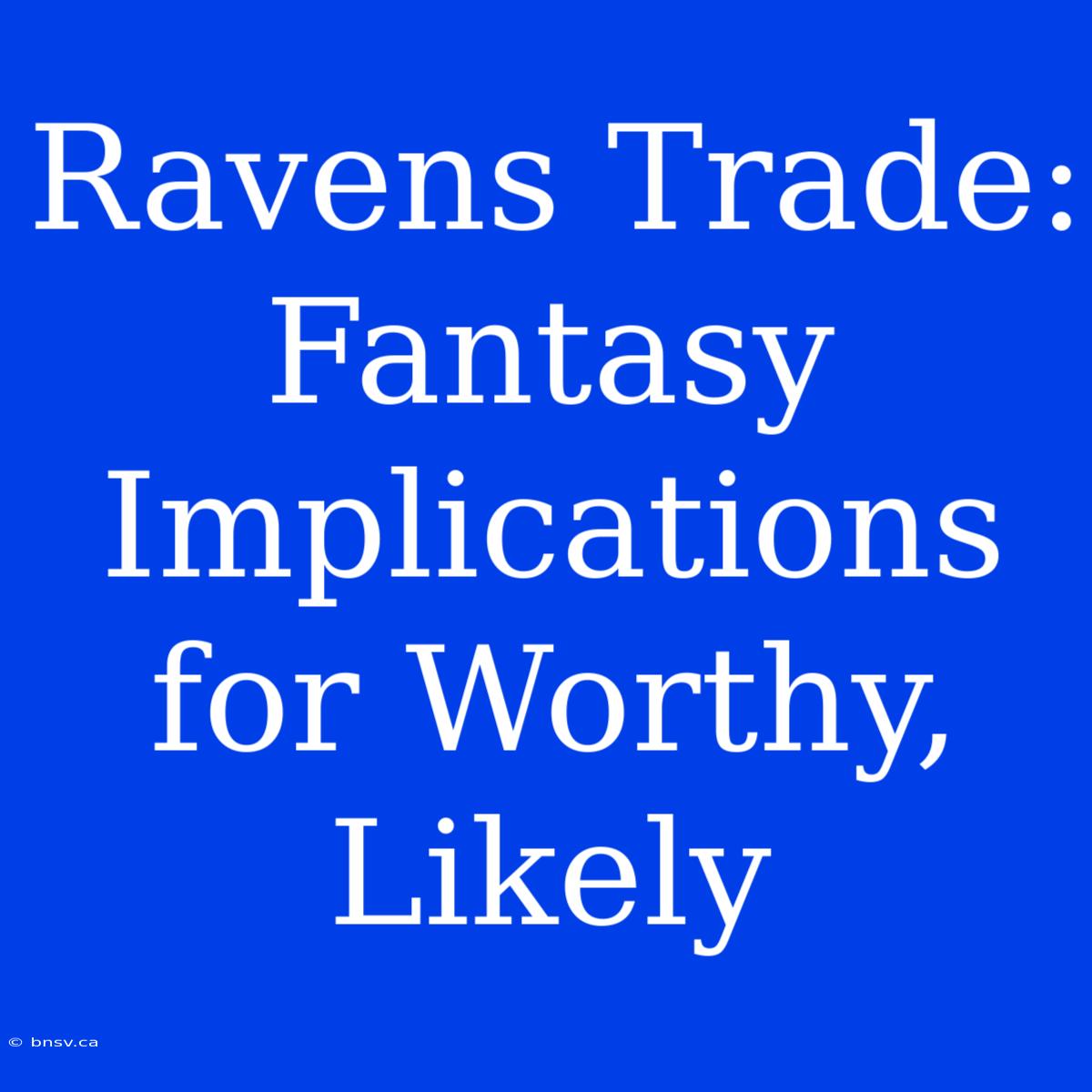 Ravens Trade:  Fantasy Implications For Worthy, Likely