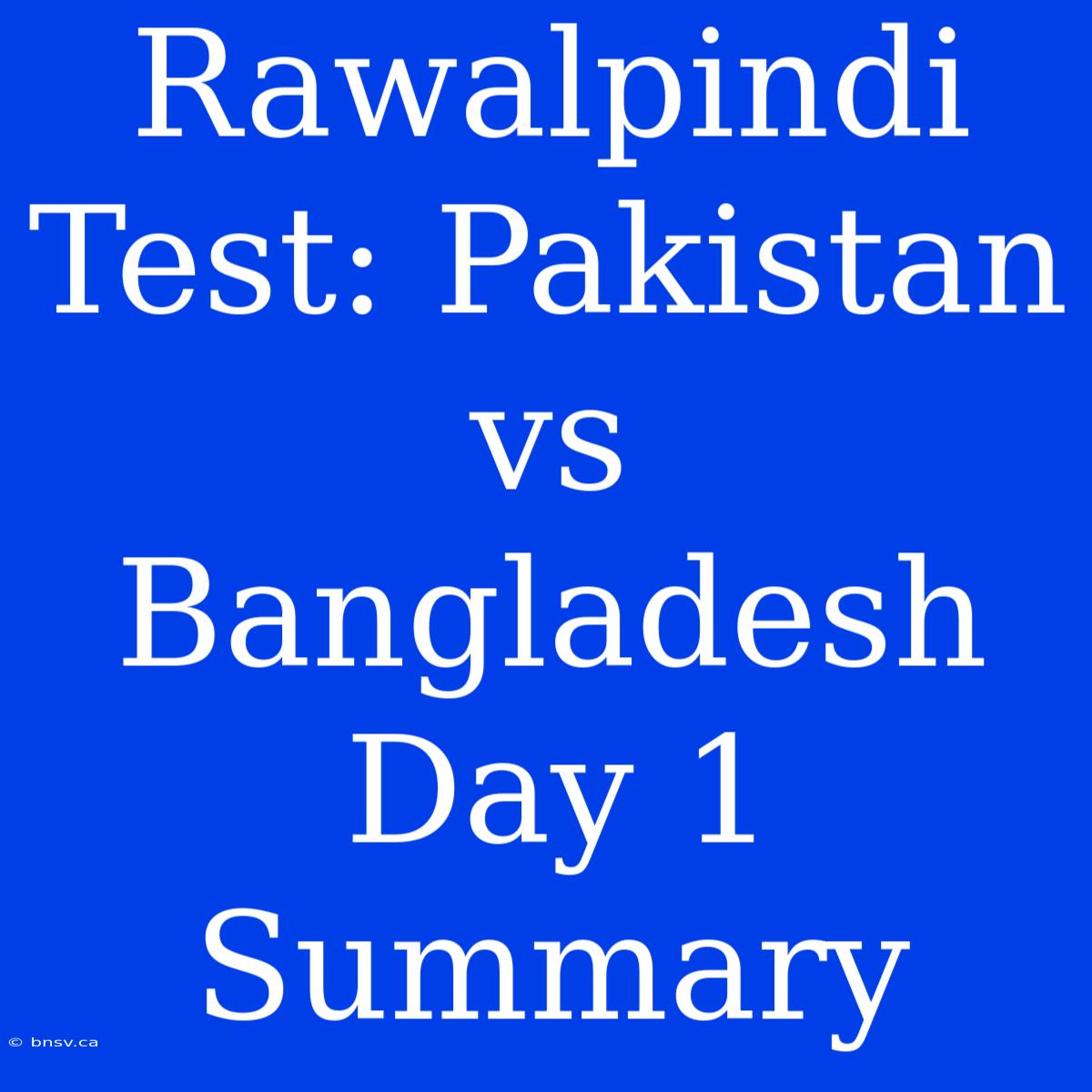 Rawalpindi Test: Pakistan Vs Bangladesh Day 1 Summary