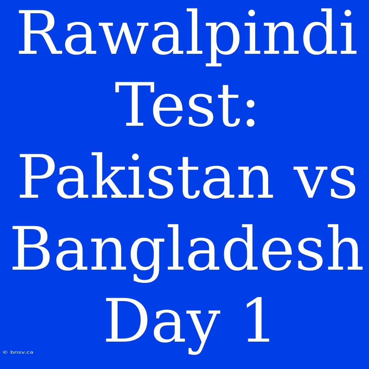 Rawalpindi Test: Pakistan Vs Bangladesh Day 1