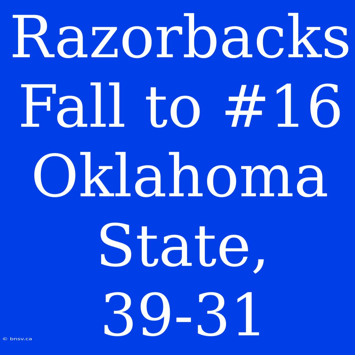 Razorbacks Fall To #16 Oklahoma State, 39-31