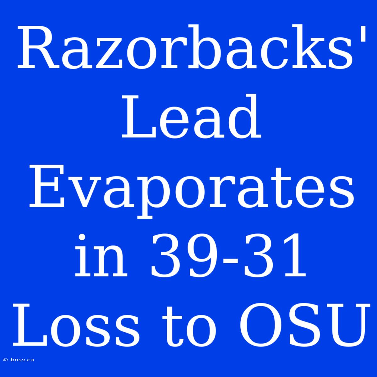 Razorbacks' Lead Evaporates In 39-31 Loss To OSU