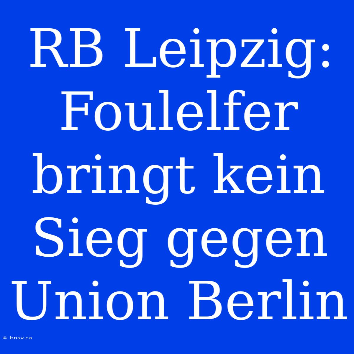 RB Leipzig: Foulelfer Bringt Kein Sieg Gegen Union Berlin