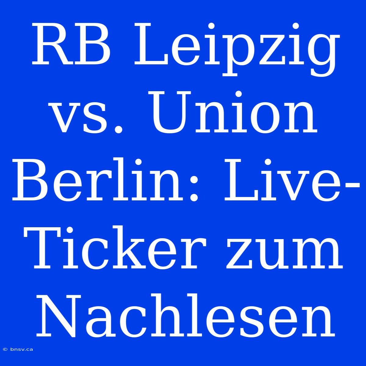 RB Leipzig Vs. Union Berlin: Live-Ticker Zum Nachlesen