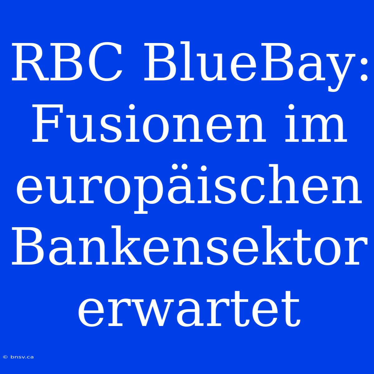 RBC BlueBay: Fusionen Im Europäischen Bankensektor Erwartet