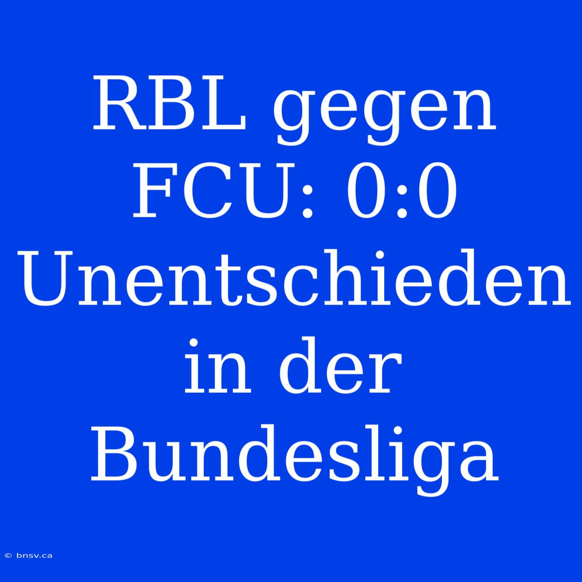 RBL Gegen FCU: 0:0 Unentschieden In Der Bundesliga