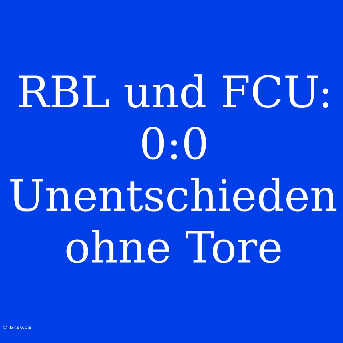 RBL Und FCU: 0:0 Unentschieden Ohne Tore