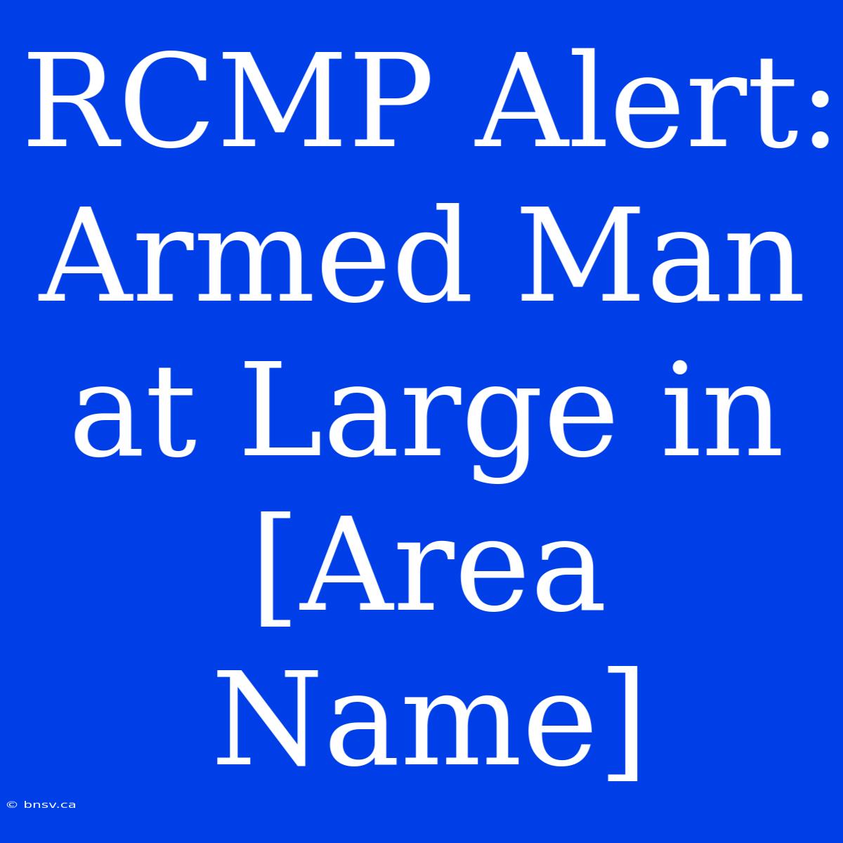 RCMP Alert: Armed Man At Large In [Area Name]