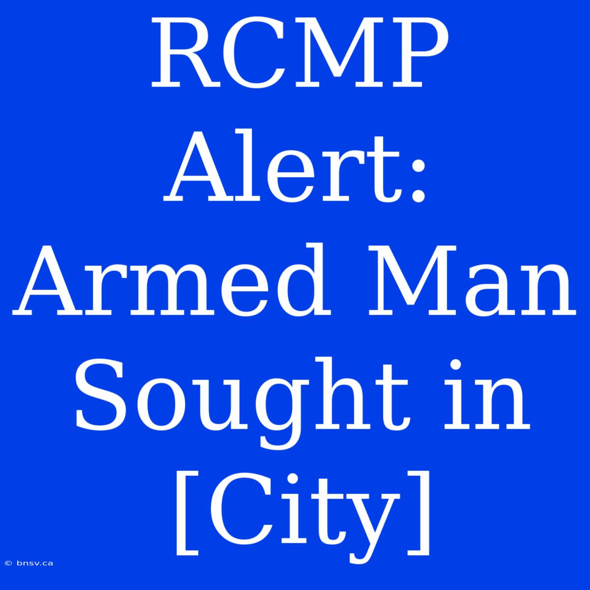 RCMP Alert: Armed Man Sought In [City]