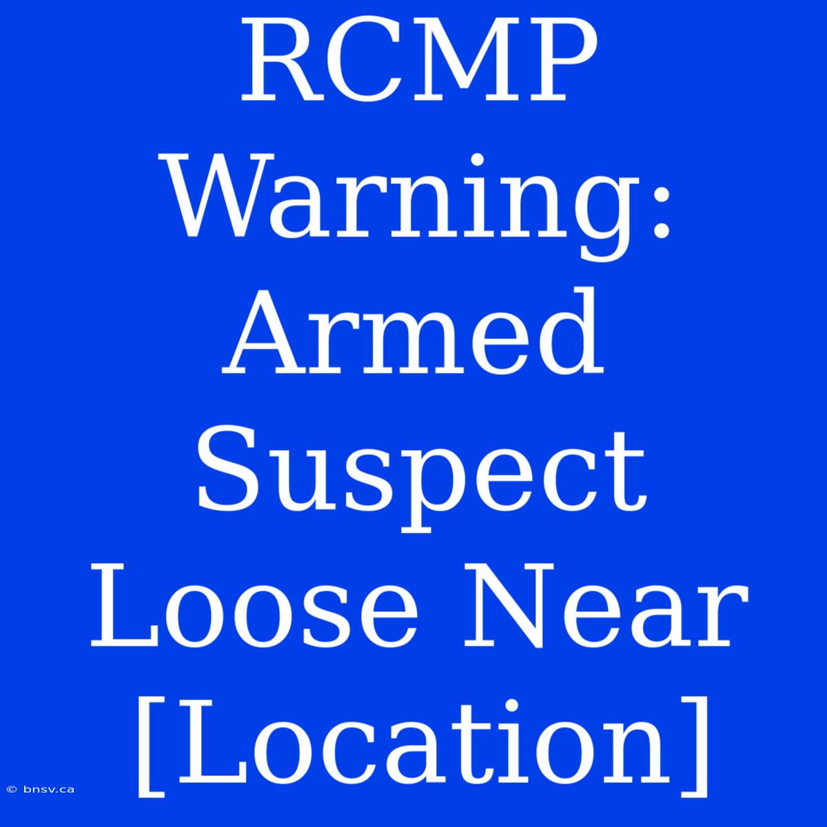 RCMP Warning: Armed Suspect Loose Near [Location]