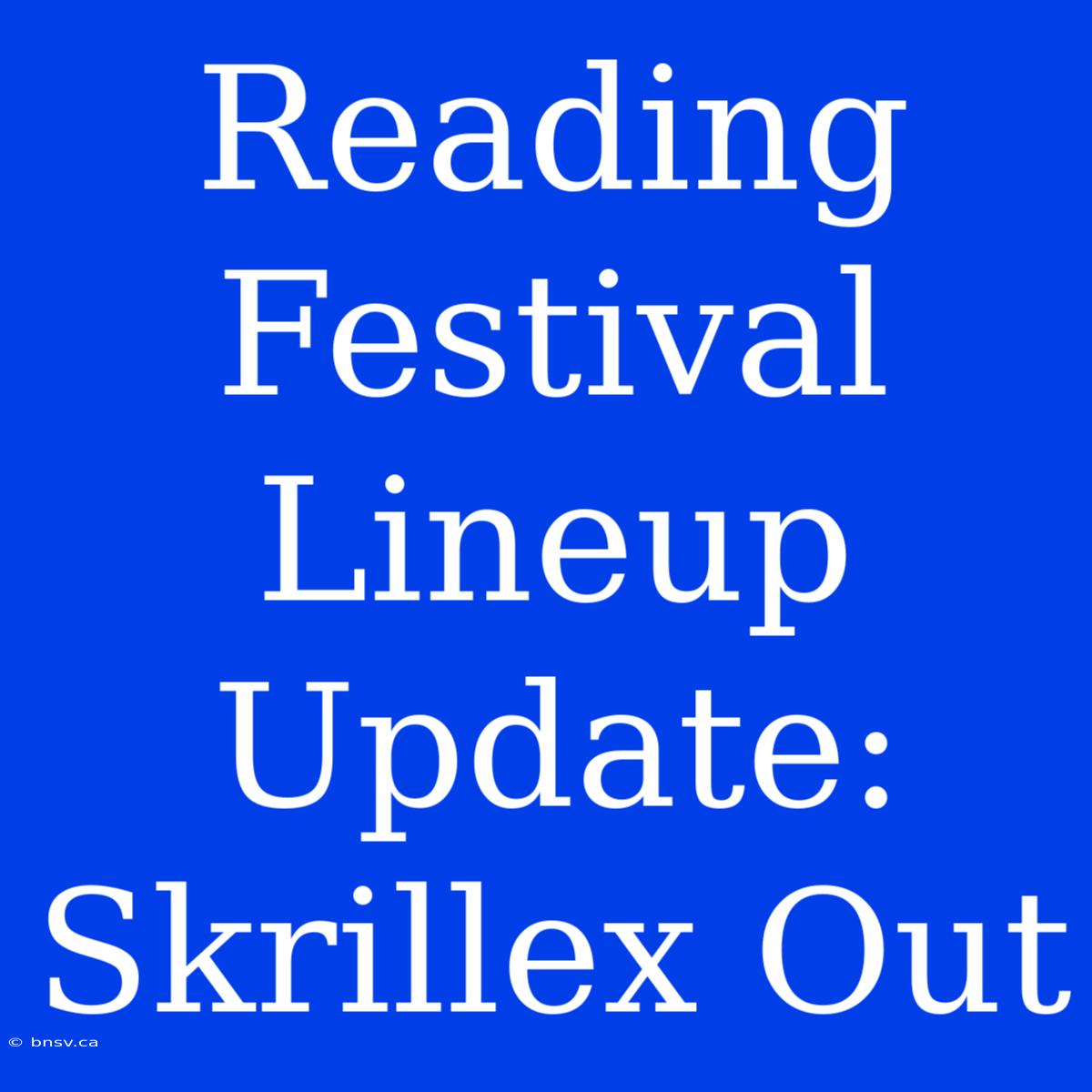 Reading Festival Lineup Update: Skrillex Out