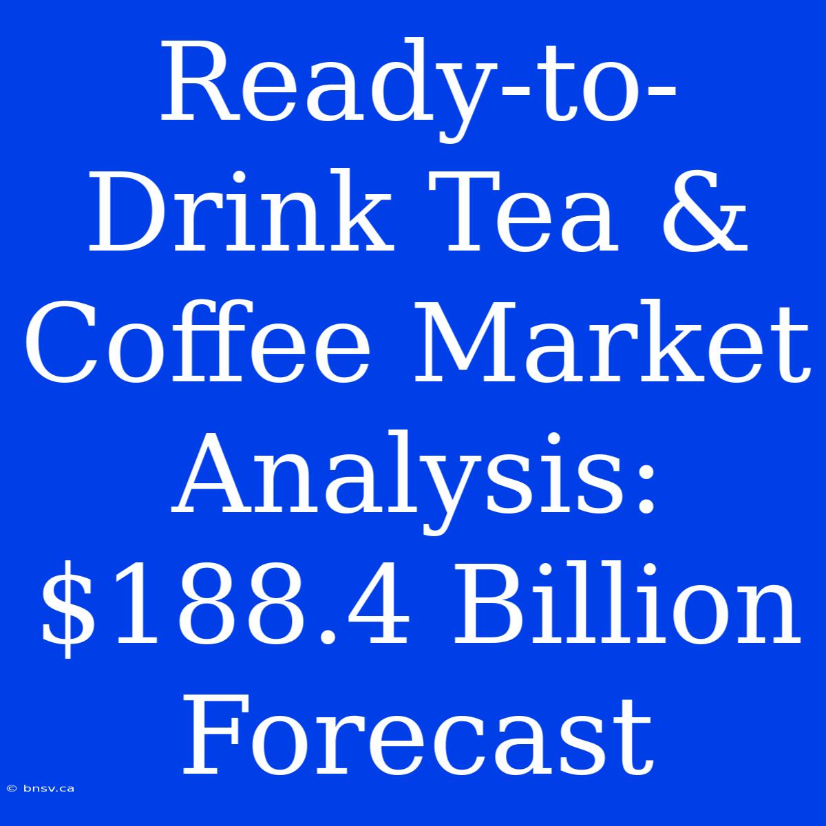 Ready-to-Drink Tea & Coffee Market Analysis: $188.4 Billion Forecast