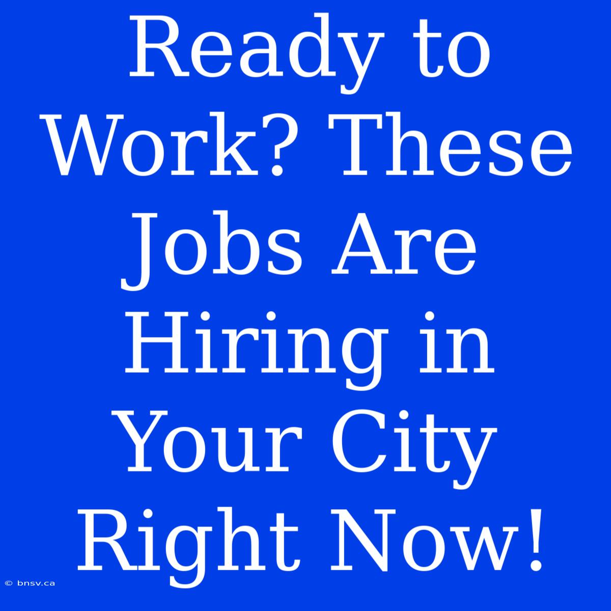 Ready To Work? These Jobs Are Hiring In Your City Right Now!