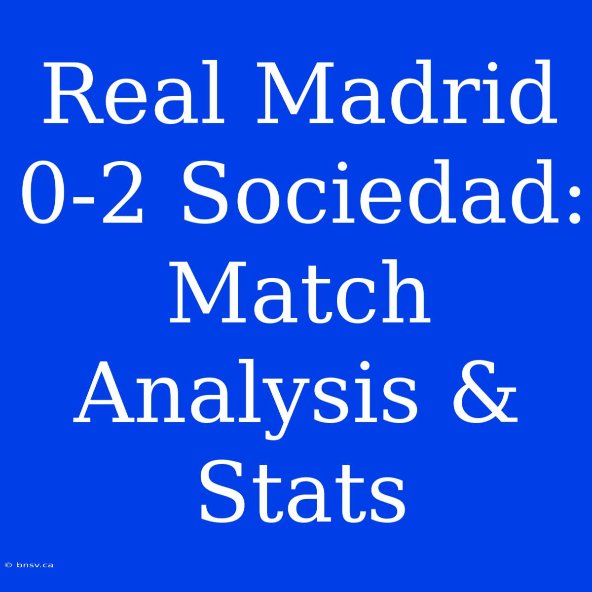 Real Madrid 0-2 Sociedad: Match Analysis & Stats