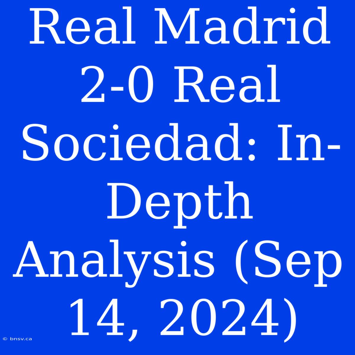 Real Madrid 2-0 Real Sociedad: In-Depth Analysis (Sep 14, 2024)