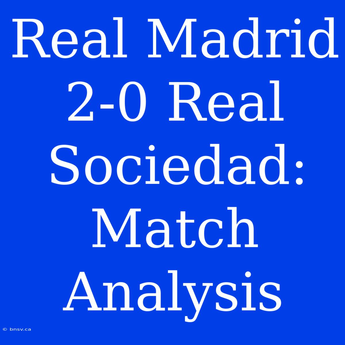 Real Madrid 2-0 Real Sociedad: Match Analysis