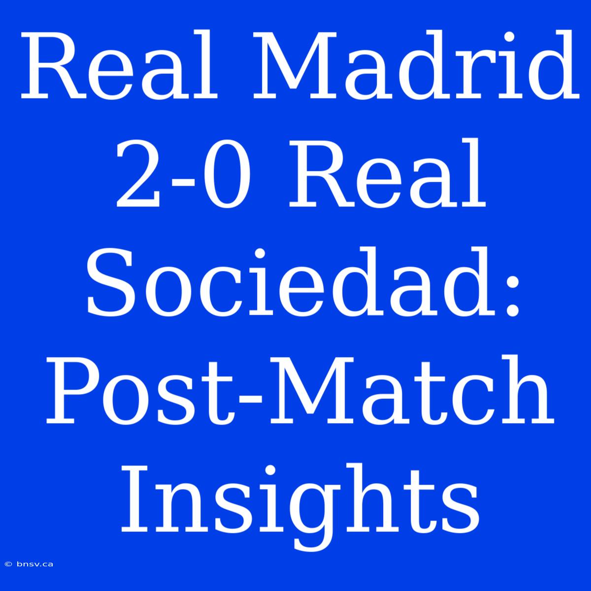 Real Madrid 2-0 Real Sociedad: Post-Match Insights