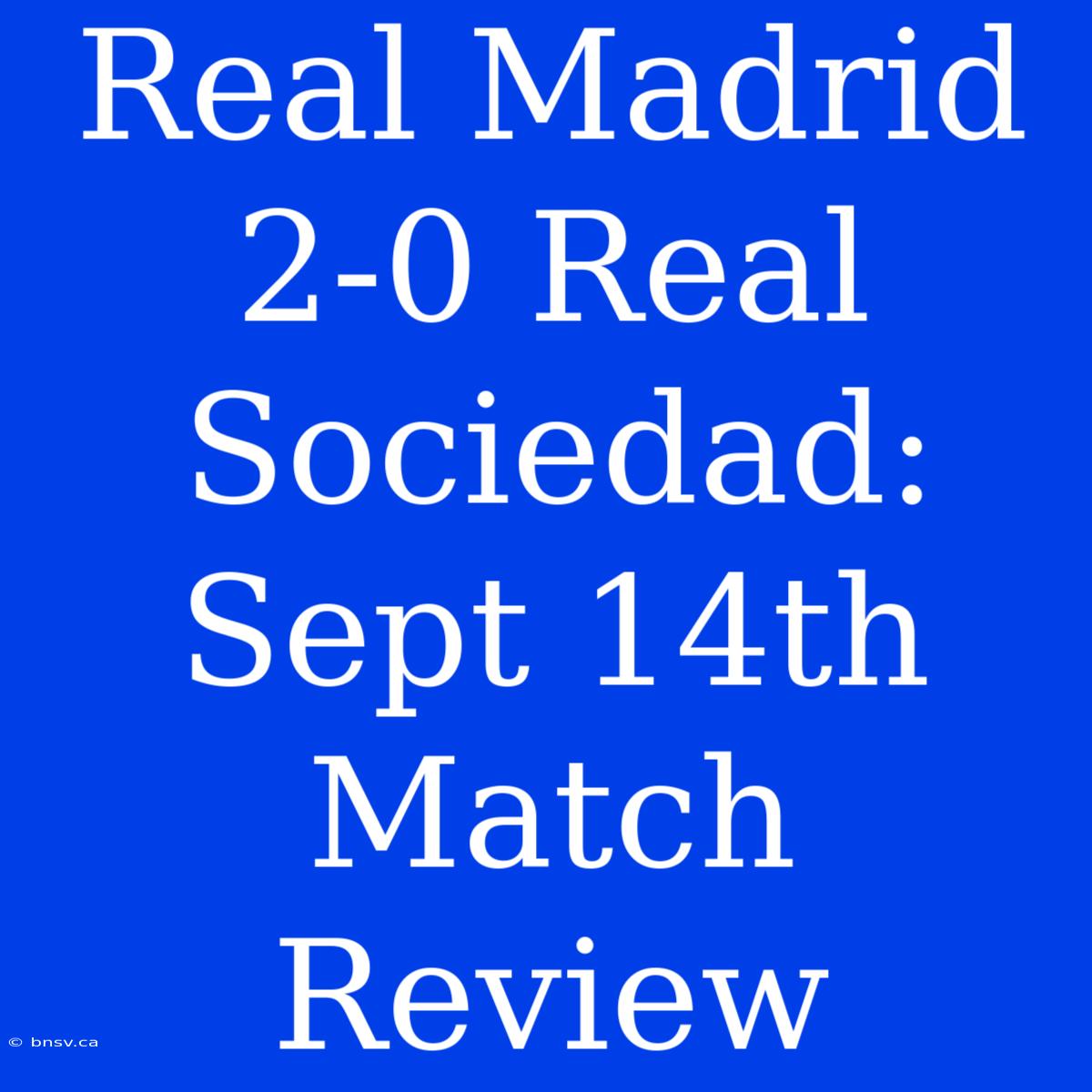 Real Madrid 2-0 Real Sociedad: Sept 14th Match Review