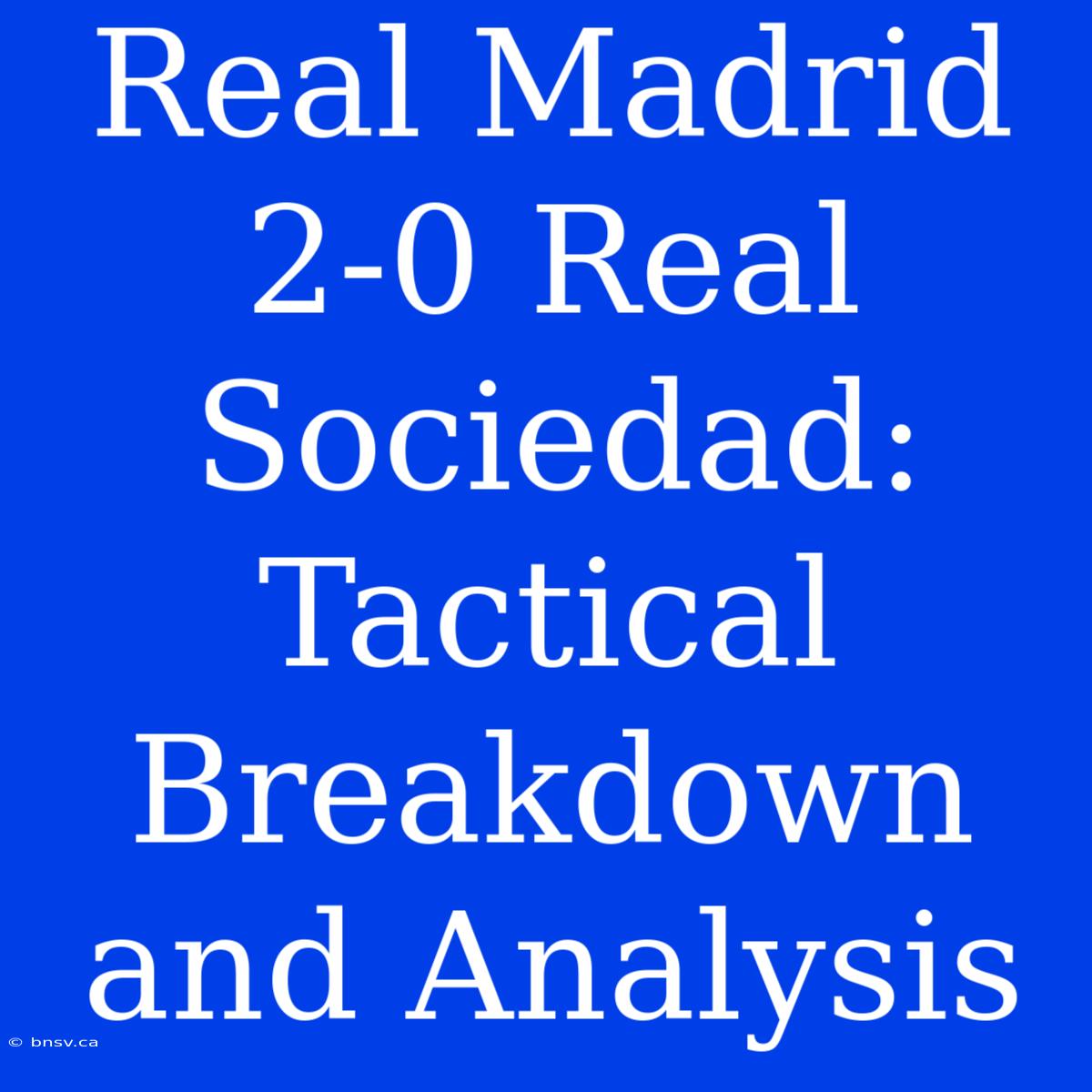 Real Madrid 2-0 Real Sociedad: Tactical Breakdown And Analysis