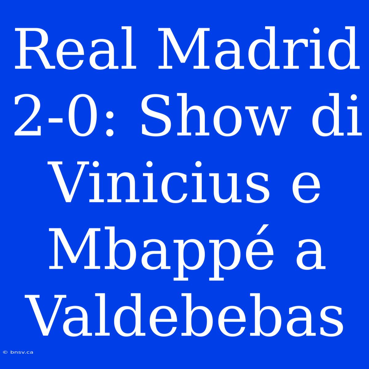 Real Madrid 2-0: Show Di Vinicius E Mbappé A Valdebebas