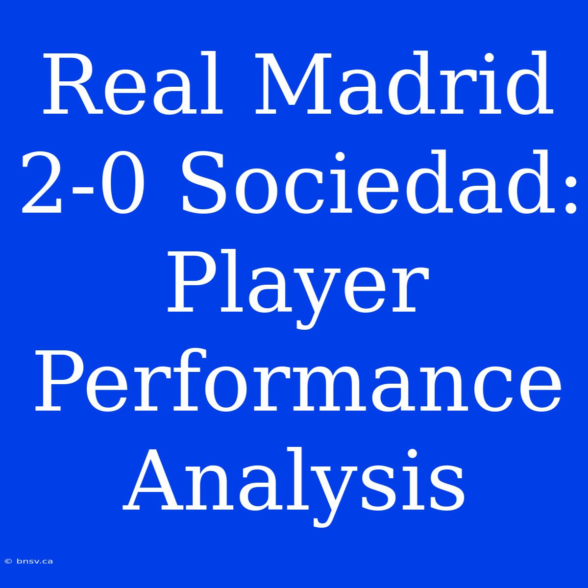 Real Madrid 2-0 Sociedad: Player Performance Analysis