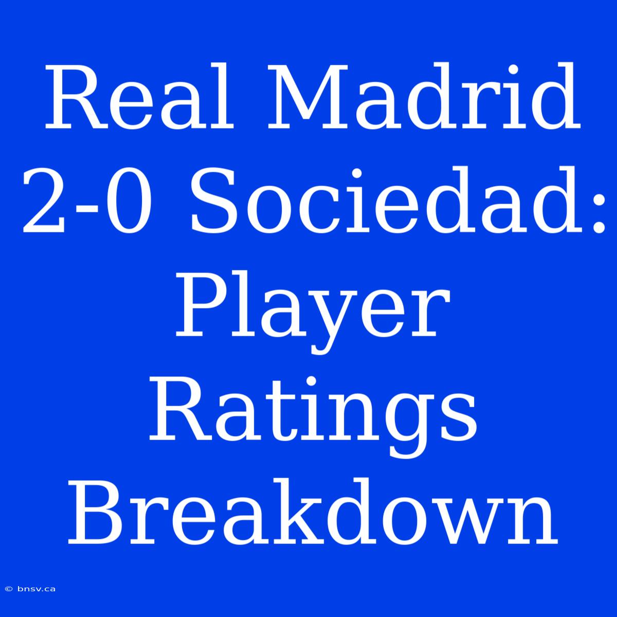 Real Madrid 2-0 Sociedad: Player Ratings Breakdown