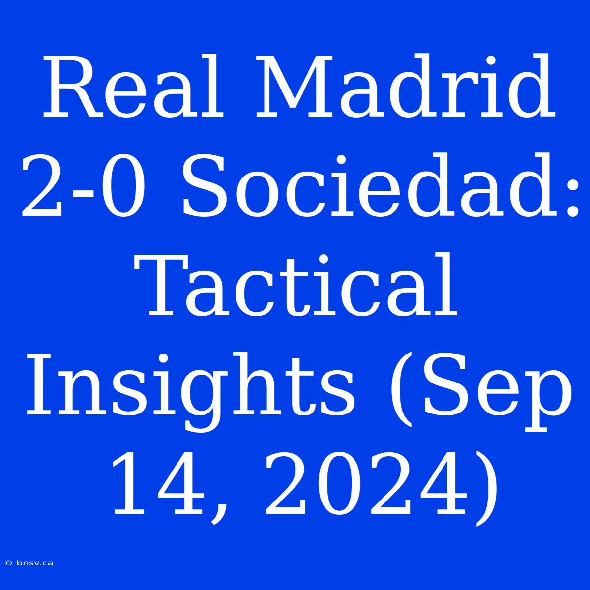 Real Madrid 2-0 Sociedad: Tactical Insights (Sep 14, 2024)