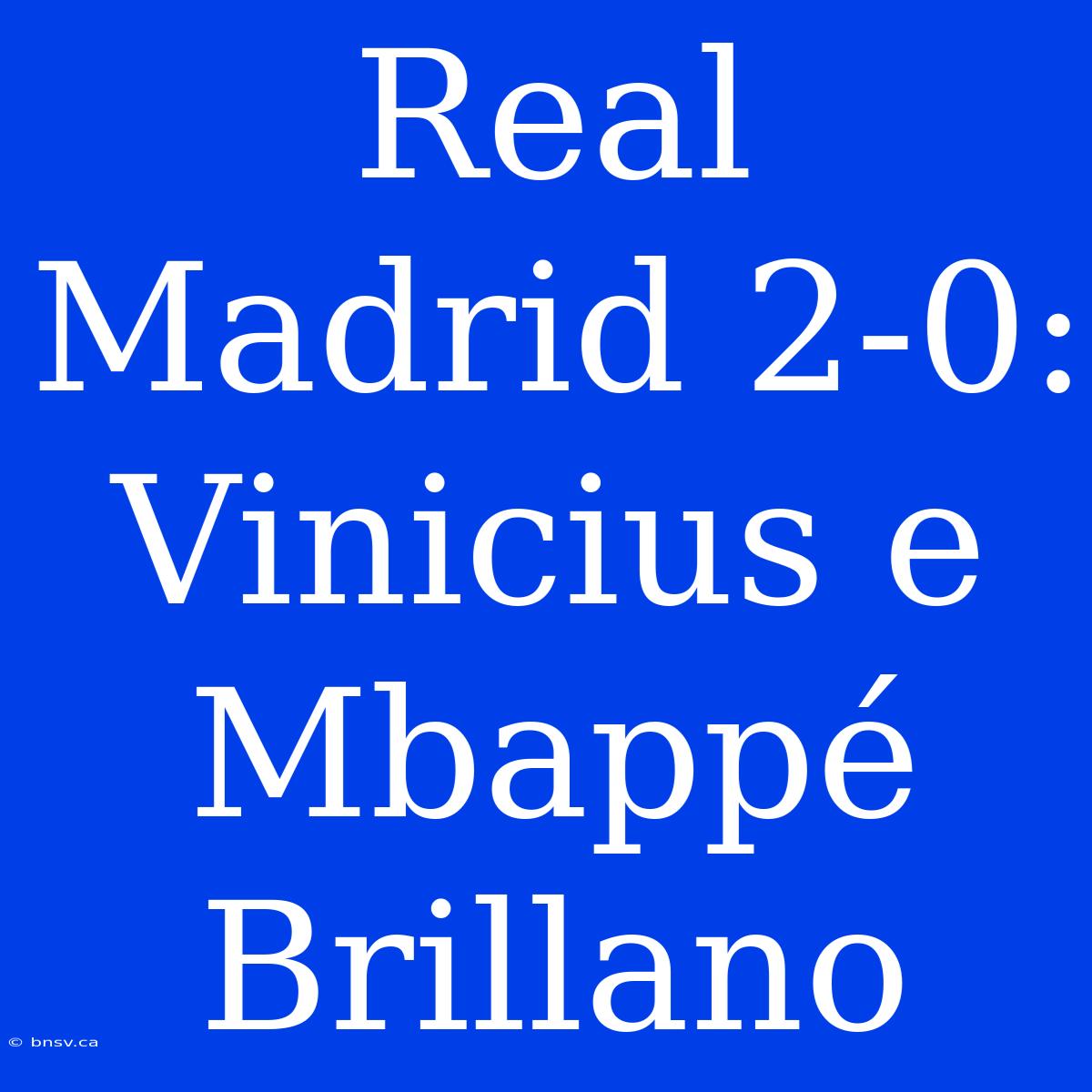 Real Madrid 2-0: Vinicius E Mbappé Brillano