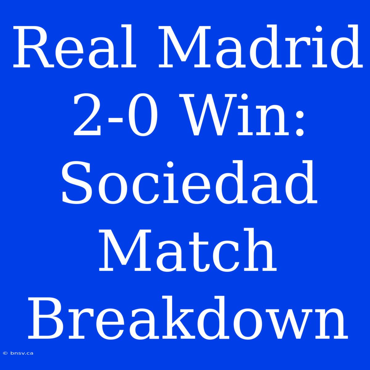 Real Madrid 2-0 Win: Sociedad Match Breakdown