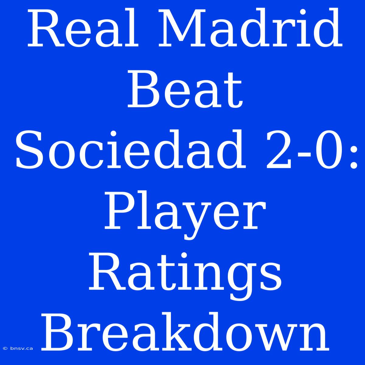 Real Madrid Beat Sociedad 2-0: Player Ratings Breakdown