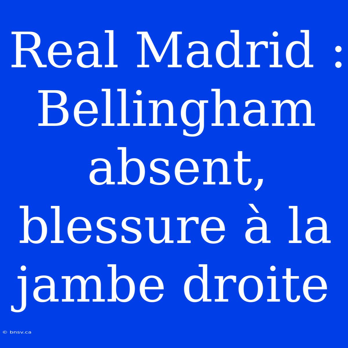 Real Madrid : Bellingham Absent, Blessure À La Jambe Droite