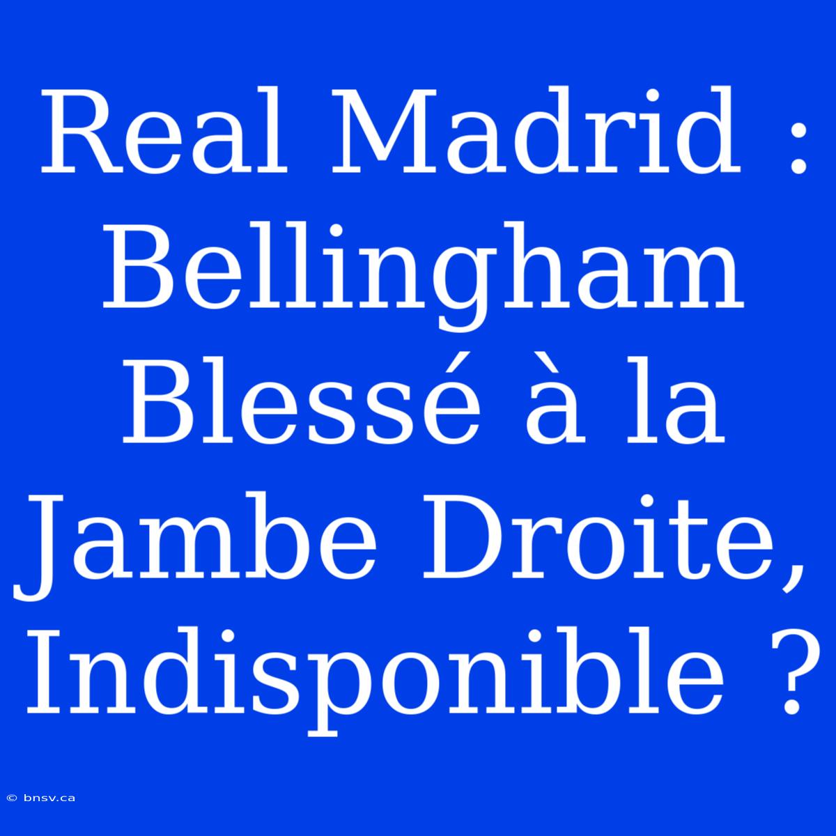 Real Madrid : Bellingham Blessé À La Jambe Droite, Indisponible ?