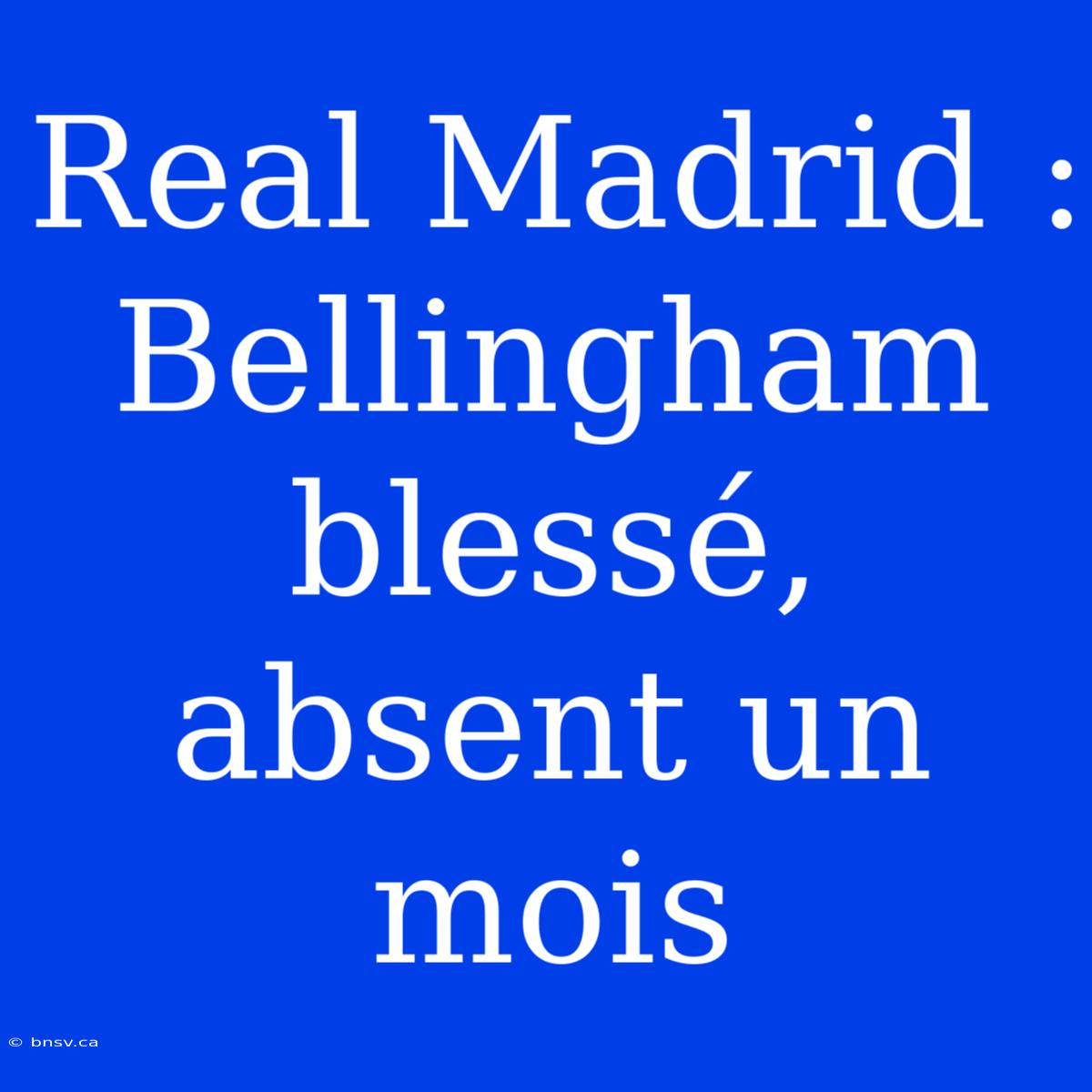 Real Madrid : Bellingham Blessé, Absent Un Mois