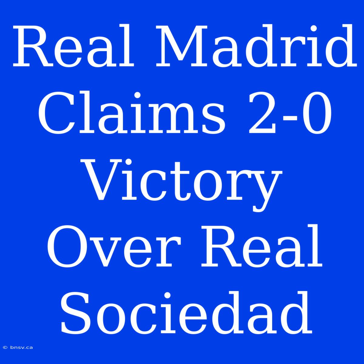 Real Madrid Claims 2-0 Victory Over Real Sociedad