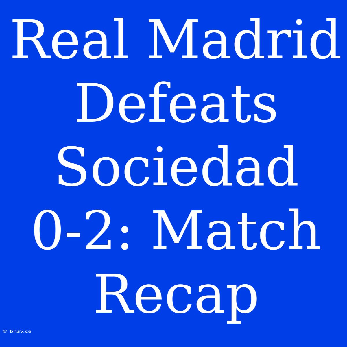 Real Madrid Defeats Sociedad 0-2: Match Recap