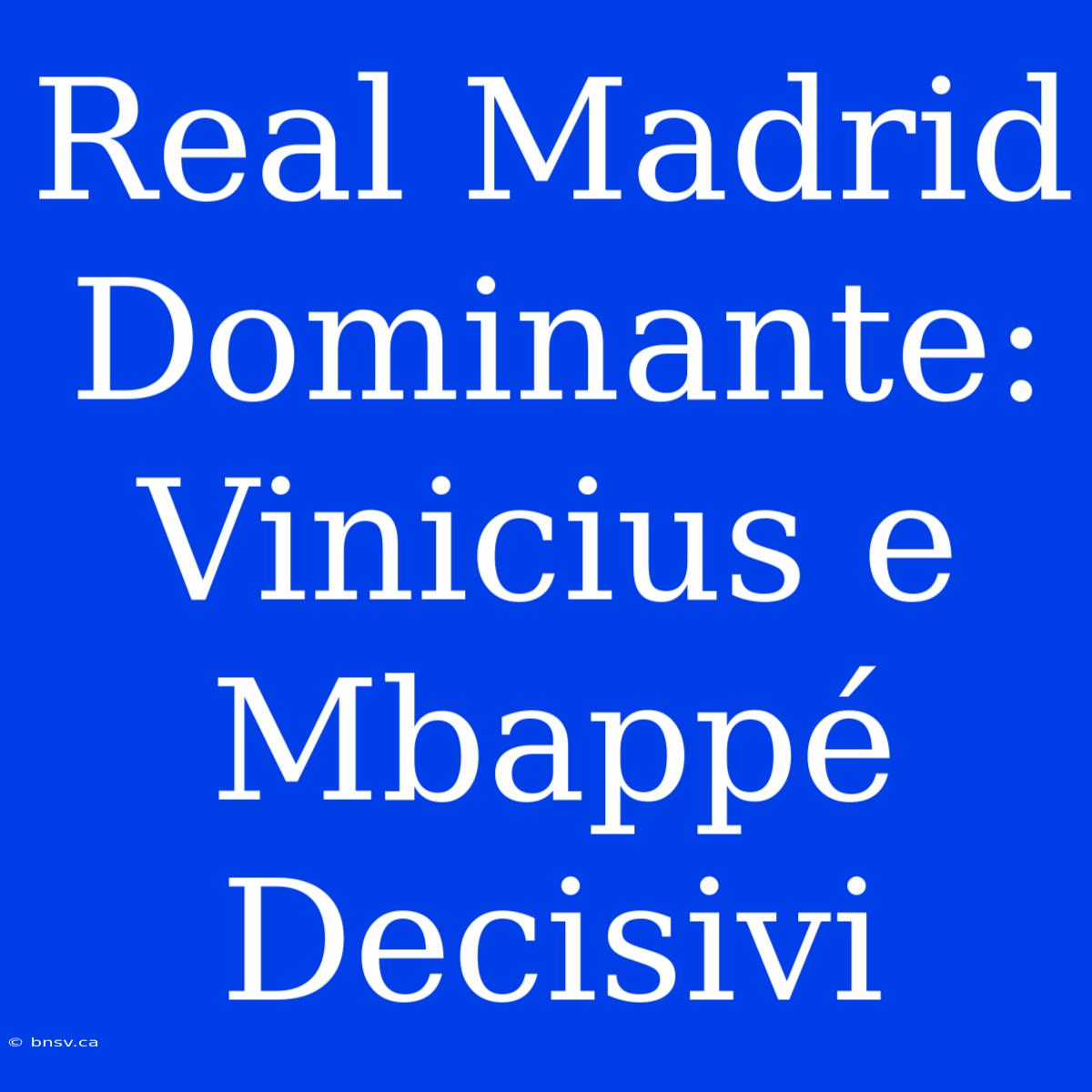 Real Madrid Dominante: Vinicius E Mbappé Decisivi