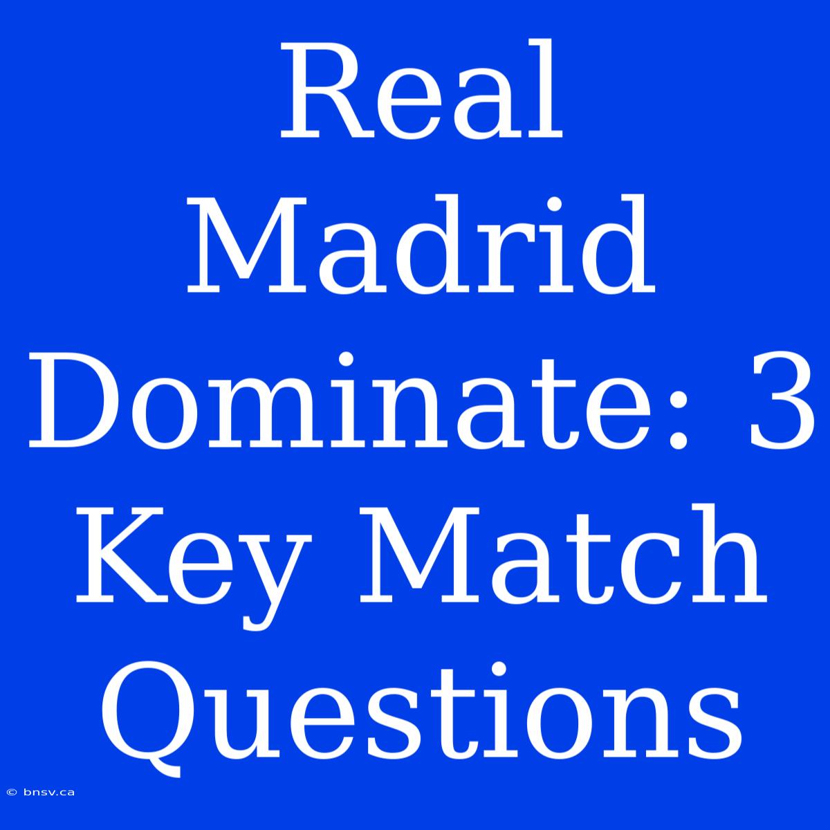 Real Madrid Dominate: 3 Key Match Questions