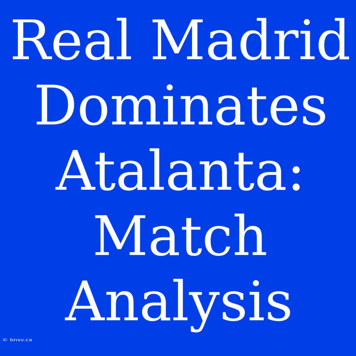 Real Madrid Dominates Atalanta: Match Analysis