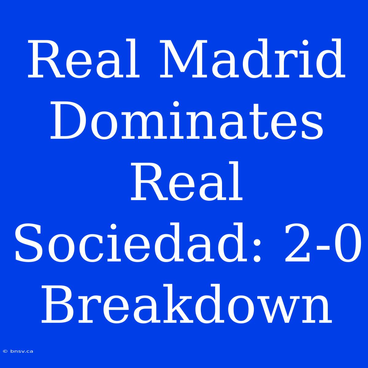 Real Madrid Dominates Real Sociedad: 2-0 Breakdown