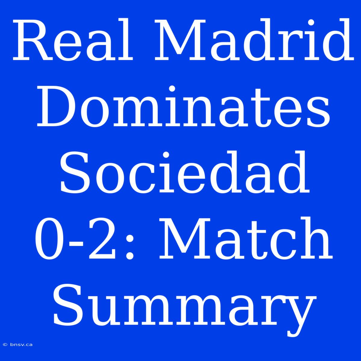 Real Madrid Dominates Sociedad 0-2: Match Summary