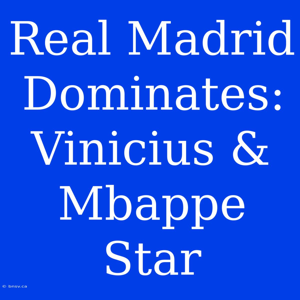 Real Madrid Dominates: Vinicius & Mbappe Star