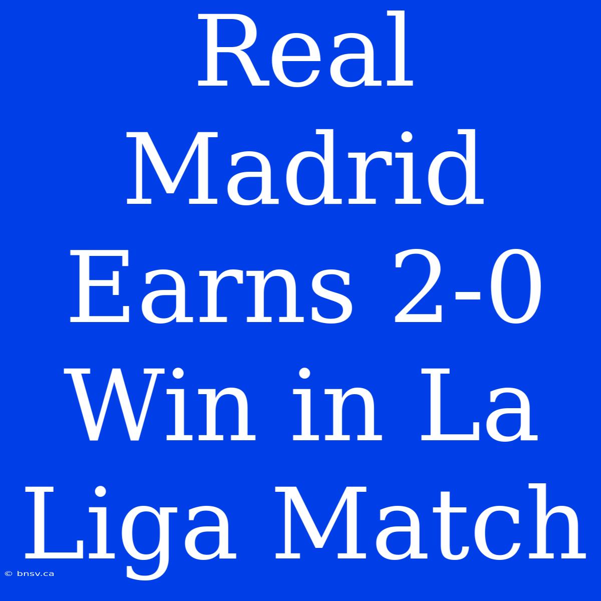 Real Madrid Earns 2-0 Win In La Liga Match