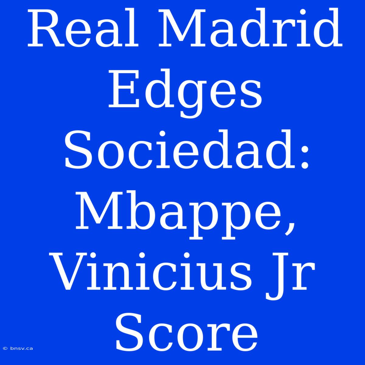 Real Madrid Edges Sociedad: Mbappe, Vinicius Jr Score