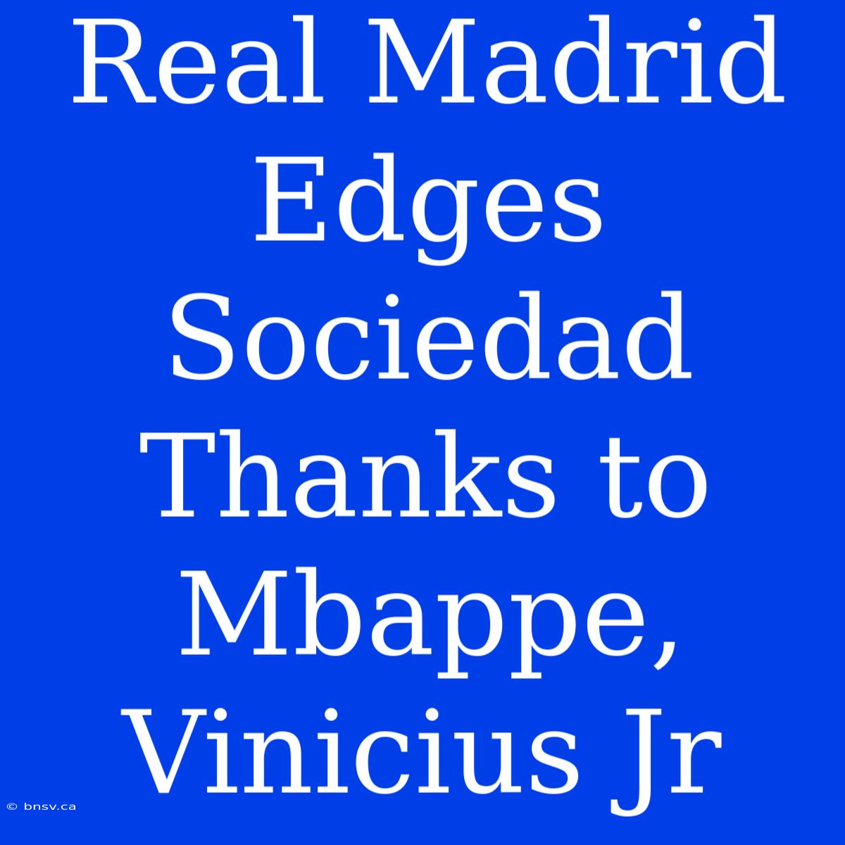 Real Madrid Edges Sociedad Thanks To Mbappe, Vinicius Jr