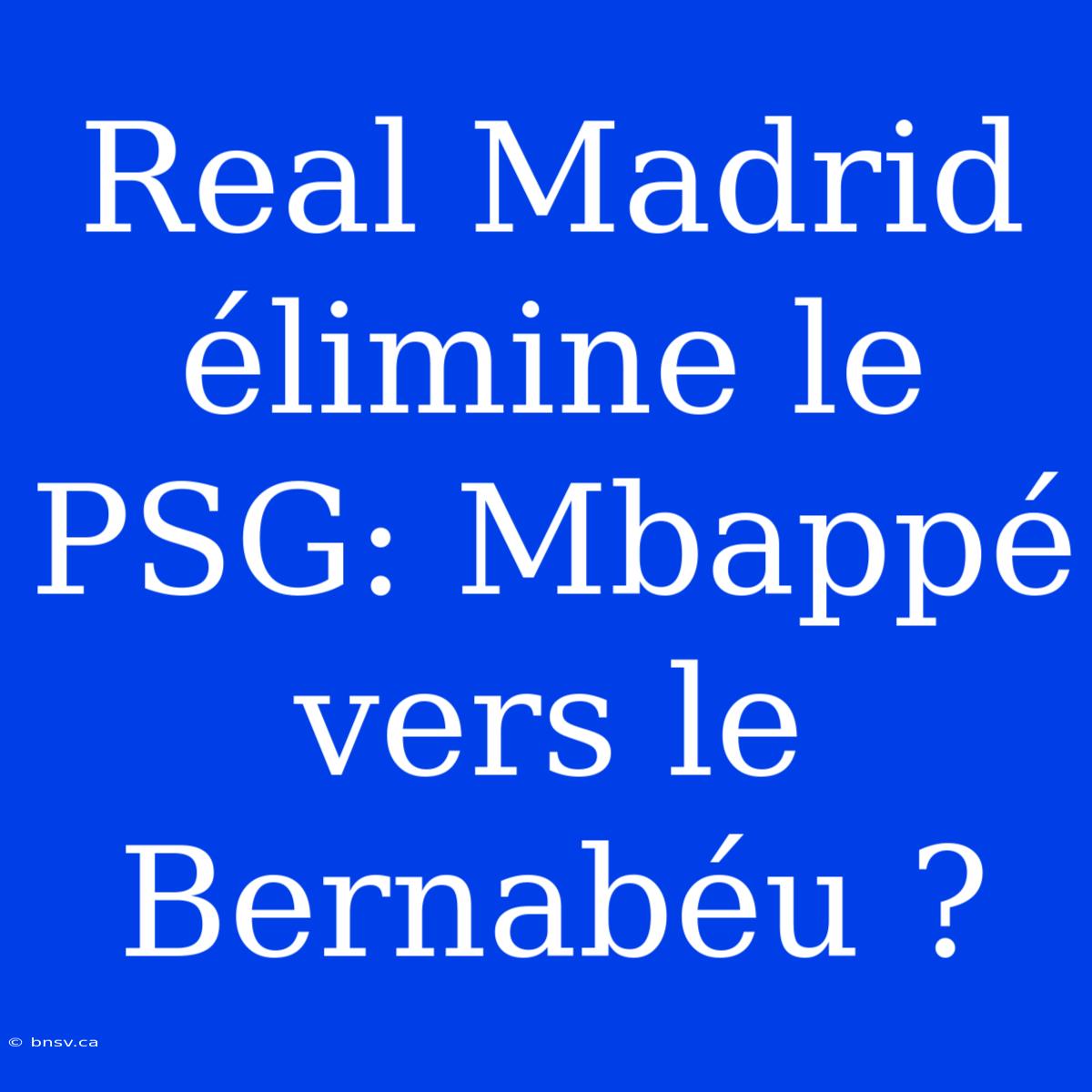 Real Madrid Élimine Le PSG: Mbappé Vers Le Bernabéu ?