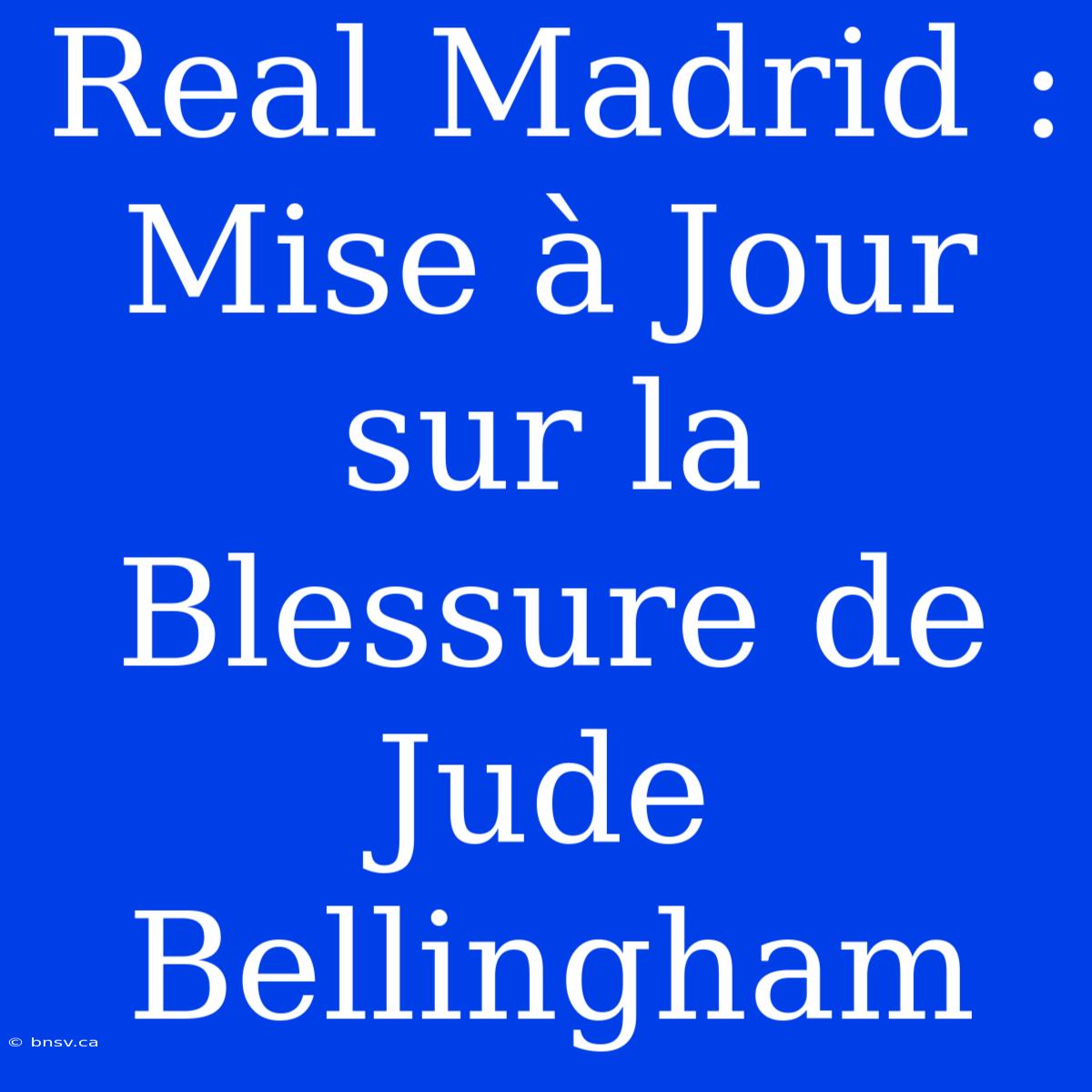 Real Madrid : Mise À Jour Sur La Blessure De Jude Bellingham