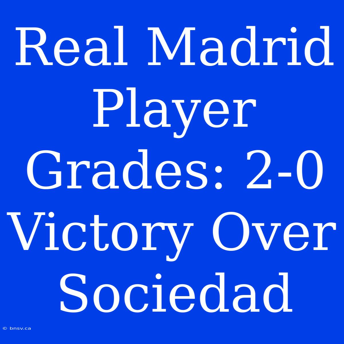 Real Madrid Player Grades: 2-0 Victory Over Sociedad