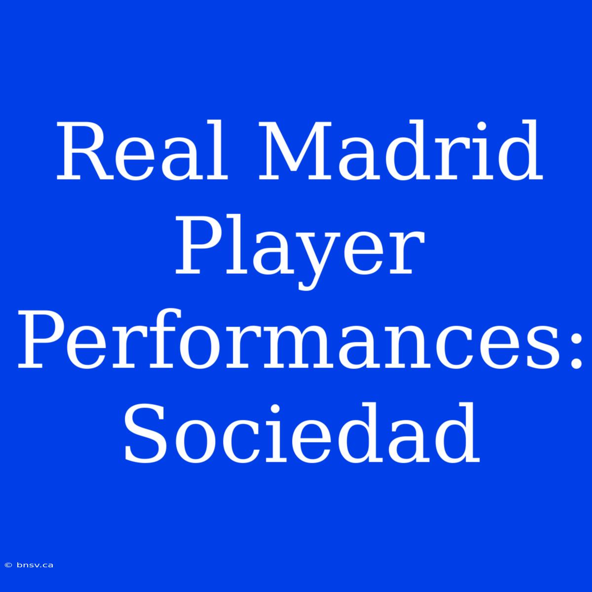 Real Madrid Player Performances: Sociedad