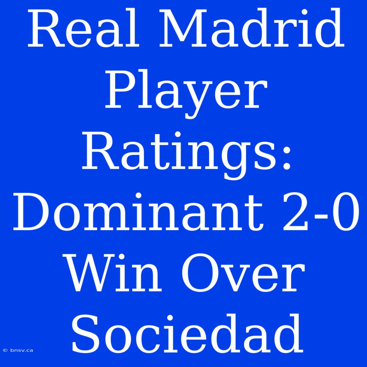 Real Madrid Player Ratings: Dominant 2-0 Win Over Sociedad